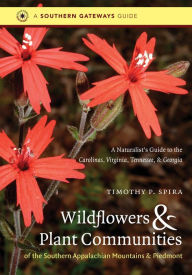 Title: Wildflowers and Plant Communities of the Southern Appalachian Mountains and Piedmont: A Naturalist's Guide to the Carolinas, Virginia, Tennessee, and Georgia, Author: Timothy P. Spira