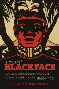 Title: Beyond Blackface: African Americans and the Creation of American Popular Culture, 1890-1930, Author: W. Fitzhugh Brundage
