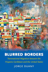 Title: Blurred Borders: Transnational Migration between the Hispanic Caribbean and the United States / Edition 1, Author: Jorge Duany