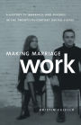 Making Marriage Work: A History of Marriage and Divorce in the Twentieth-Century United States / Edition 1