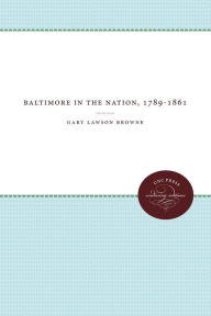 Title: Baltimore In The Nation, 1789-1861, Author: Gary Lawson Browne