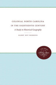 Title: Colonial North Carolina in the Eighteenth Century: A Study in Historical Geography, Author: Harry Roy Merrens