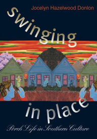 Title: Swinging in Place: Porch Life in Southern Culture, Author: Jocelyn Hazelwood Donlon