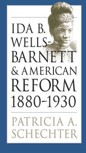 Title: Ida B. Wells-Barnett and American Reform, 1880-1930, Author: Patricia A. Schechter