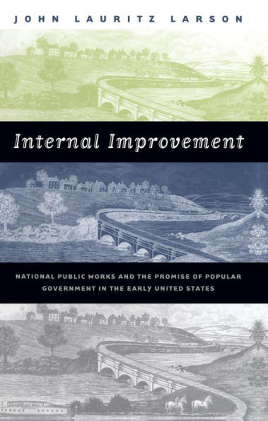 Internal Improvement: National Public Works and the Promise of Popular Government in the Early United States