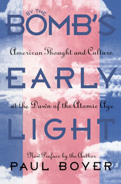 By the Bomb's Early Light: American Thought and Culture At the Dawn of the Atomic Age