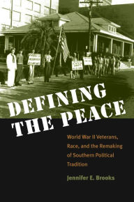 Title: Defining the Peace: World War II Veterans, Race, and the Remaking of Southern Political Tradition, Author: Jennifer E. Brooks