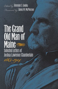 Title: The Grand Old Man of Maine: Selected Letters of Joshua Lawrence Chamberlain, 1865-1914, Author: Jeremiah E. Goulka