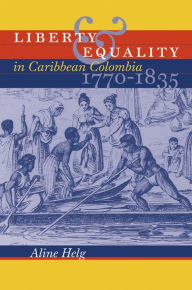 Title: Liberty and Equality in Caribbean Colombia, 1770-1835, Author: Aline Helg