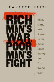 Title: Rich Man's War, Poor Man's Fight: Race, Class, and Power in the Rural South during the First World War, Author: Jeanette Keith