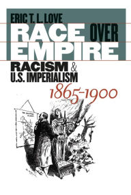 Title: Race over Empire: Racism and U.S. Imperialism, 1865-1900, Author: Eric T. L. Love