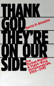 Title: Thank God They're on Our Side: The United States and Right-Wing Dictatorships, 1921-1965, Author: David F. Schmitz