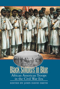 Title: Black Soldiers in Blue: African American Troops in the Civil War Era, Author: John David Smith