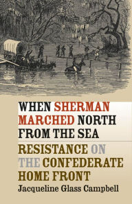 Title: When Sherman Marched North from the Sea: Resistance on the Confederate Home Front, Author: Jacqueline Glass Campbell