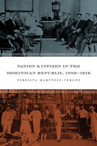 Title: Nation and Citizen in the Dominican Republic, 1880-1916, Author: Teresita Martínez-Vergne