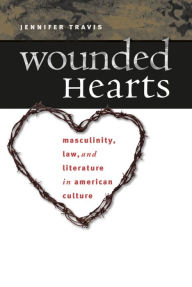 Title: Wounded Hearts: Masculinity, Law, and Literature in American Culture, Author: Jennifer Travis