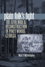 Title: Plain Folk's Fight: The Civil War and Reconstruction in Piney Woods Georgia, Author: Mark V. Wetherington