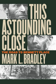Title: This Astounding Close: The Road to Bennett Place, Author: Mark L. Bradley