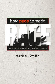 Title: How Race Is Made: Slavery, Segregation, and the Senses, Author: Mark M. Smith