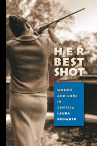 Title: Her Best Shot: Women and Guns in America, Author: Laura Browder