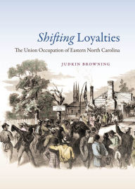 Title: Shifting Loyalties: The Union Occupation of Eastern North Carolina, Author: Judkin Browning