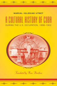 Title: A Cultural History of Cuba during the U.S. Occupation, 1898-1902, Author: Marial Iglesias Utset