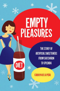 Title: Empty Pleasures: The Story of Artificial Sweeteners from Saccharin to Splenda, Author: Carolyn de la Peña