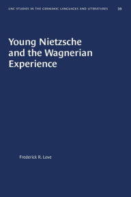 Title: Young Nietzsche and the Wagnerian Experience, Author: Frederick R. Love