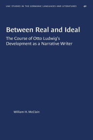Title: Between Real and Ideal: The Course of Otto Ludwig's Development as a Narrative Writer, Author: William H. McClain