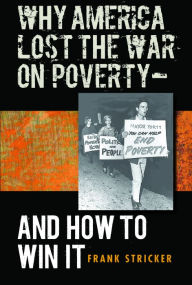 Title: Why America Lost the War on Poverty--And How to Win It, Author: Frank Stricker
