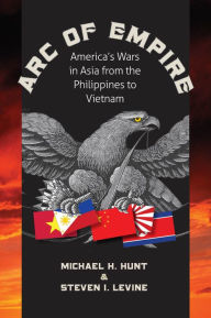 Title: Arc of Empire: America's Wars in Asia from the Philippines to Vietnam, Author: Michael H. Hunt