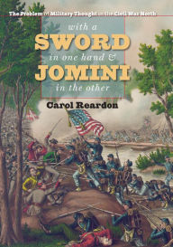 Title: With a Sword in One Hand and Jomini in the Other: The Problem of Military Thought in the Civil War North, Author: Carol Reardon