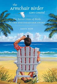 Title: The Armchair Birder Goes Coastal: The Secret Lives of Birds of the Southeastern Shore, Author: John Yow