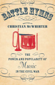 Title: Battle Hymns: The Power and Popularity of Music in the Civil War, Author: Christian McWhirter