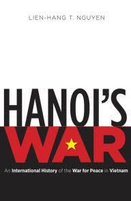 Title: Hanoi's War: An International History of the War for Peace in Vietnam, Author: Lien-Hang T. Nguyen