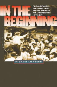 Title: In the Beginning: Fundamentalism, the Scopes Trial, and the Making of the Antievolution Movement, Author: Michael Lienesch