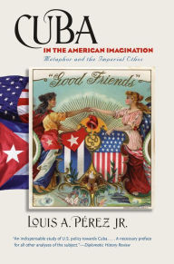 Title: Cuba in the American Imagination: Metaphor and the Imperial Ethos, Author: Louis A. Pérez