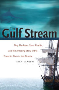Title: The Gulf Stream: Tiny Plankton, Giant Bluefin, and the Amazing Story of the Powerful River in the Atlantic, Author: Stan Ulanski