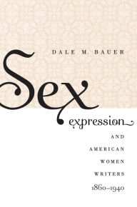 Title: Sex Expression and American Women Writers, 1860-1940, Author: Dale M. Bauer
