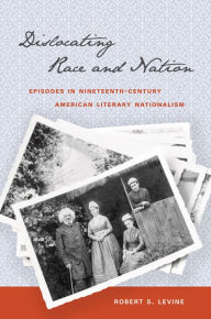 Title: Dislocating Race and Nation: Episodes in Nineteenth-Century American Literary Nationalism, Author: Robert S. Levine