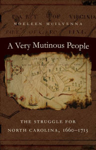 Title: A Very Mutinous People: The Struggle for North Carolina, 1660-1713, Author: Noeleen McIlvenna