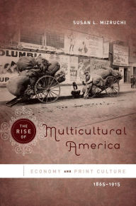 Title: The Rise of Multicultural America: Economy and Print Culture, 1865-1915, Author: Susan L. Mizruchi