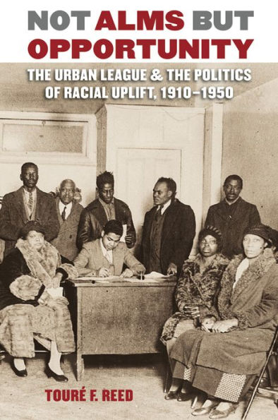 Not Alms but Opportunity: The Urban League and the Politics of Racial Uplift, 1910-1950