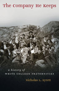 Title: The Company He Keeps: A History of White College Fraternities, Author: Nicholas L. Syrett