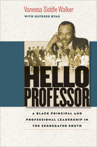 Title: Hello Professor: A Black Principal and Professional Leadership in the Segregated South, Author: Vanessa Siddle Walker