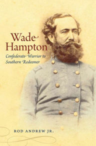 Title: Wade Hampton: Confederate Warrior to Southern Redeemer, Author: Rod Andrew