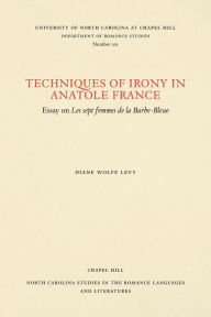 Title: Techniques of Irony in Anatole France: Essay on Les sept femmes de la Barbe-Bleue, Author: Diane Wolfe Levy
