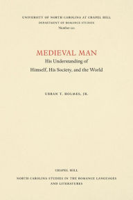 Title: Medieval Man: His Understanding of Himself, His Society, and the World, Author: Urban T. Holmes