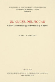 Title: El Ángel del Hogar: Gald?s and the Ideology of Domesticity in Spain, Author: Bridget A. Aldaraca