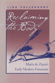Title: Reclaiming the Body: Mar?a de Zayas's Early Modern Feminism, Author: Lisa Vollendorf